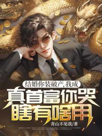結婚你裝破產，我成真首富你哭瞎有啥用？
