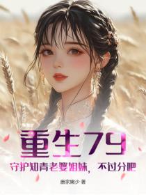 重生79：守護知青老婆姐妹，不過分吧