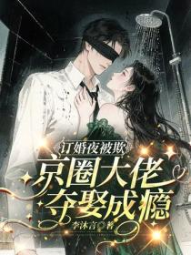 訂婚夜被欺，京圈大佬奪娶成癮