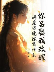 你另娶我改嫁，洞房當晚你哭什麽？