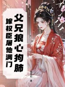 父兄狼心狗肺？嫁權臣屠他滿門