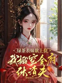 綠茶表妹欲上位，我搬空全府休渣夫