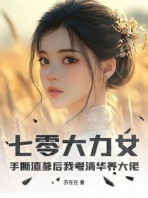 七零大力女：手撕渣爹后我考清华养大佬
