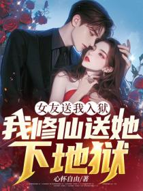 女友送我入獄，我修仙送她下地獄