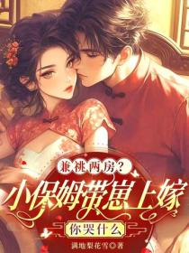 兼祧兩房？小保姆帶崽上嫁你哭什麽
