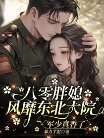 八零胖媳風靡東北大院，軍少真香了