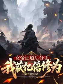 女帝證道後分手，我獲億倍修為