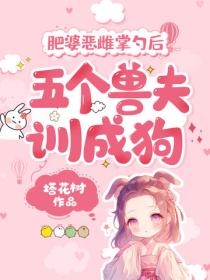 肥婆惡雌掌勺後，五個獸夫訓成狗