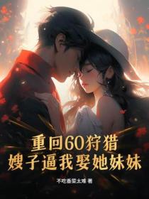 重回60狩獵，嫂子逼我娶她妹妹