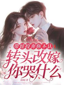 带娃投奔你不认，转头改嫁你哭什么