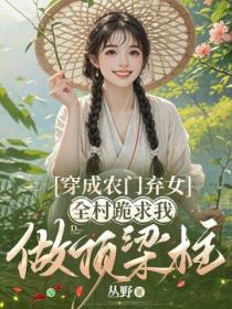 穿成農門棄女，全村跪求我做頂梁柱