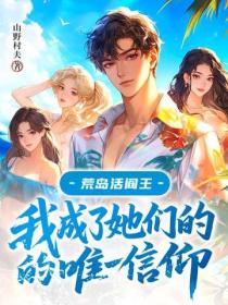 荒島活閻王：我成了她們的唯一信仰