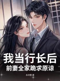 我当行长后，前妻全家跪求原谅