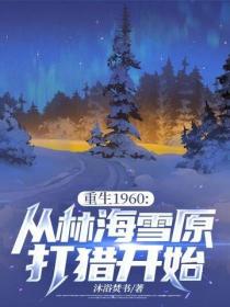 重生1960:從林海雪原打獵開始