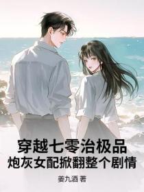 穿越七零治极品！炮灰女配掀翻整个剧情
