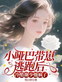 小哑巴带崽逃跑后，冷酷谢少他疯了