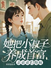她把小叔子养成首富，亲弟弟们悔疯