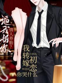 逼我帮你情人养胎？我转嫁初恋你哭什么