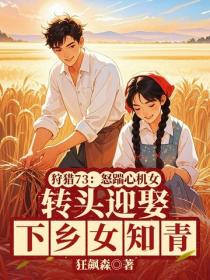 狩獵73：怒踹心機女，轉頭迎娶下鄉女知青