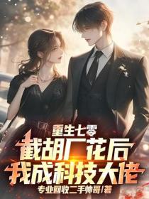 重生七零：截胡厂花后，我成科技大佬