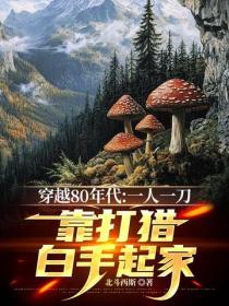 穿越80年代：一人一刀，靠打獵白手起家