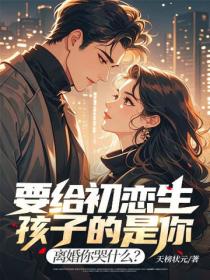 要給初戀生孩子的是你，離婚你哭什麽？