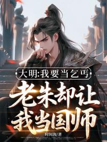 大明：我要当乞丐，老朱却让我当国师