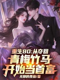 重生80：從奪回青梅竹馬開始當首富！