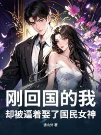 剛回國的我，卻被逼著娶了國民女神