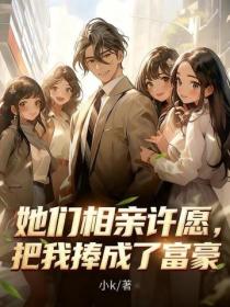 她们相亲许愿，把我捧成了富豪