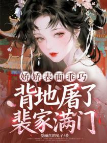 娇娇表面乖巧，背地屠了裴家满门