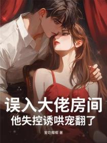 误入大佬房间，他失控诱哄宠翻了