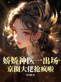 嬌嬌神醫一出場，京圈大佬搶瘋啦！