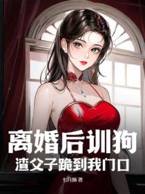 離婚後訓狗，渣父子跪到我門口