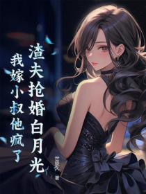 渣夫搶婚白月光，我嫁小叔他瘋了