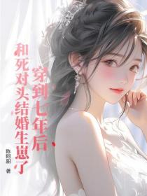 穿到七年後，和死對頭結婚生崽了