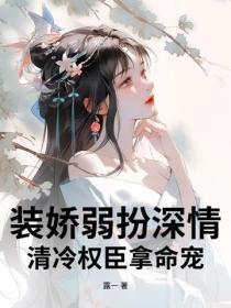 裝嬌弱扮深情，清冷權臣拿命寵