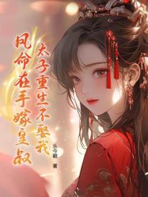 太子重生不娶我，鳳命在手嫁皇叔！