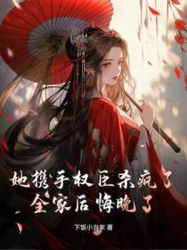 她攜手權臣殺瘋了，全家後悔晚了！