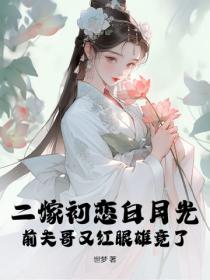 二嫁初戀白月光，前夫哥又紅眼雄競了