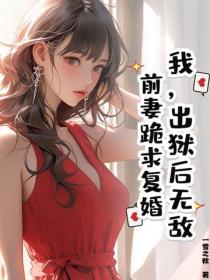 我，出獄後無敵，前妻跪求複婚