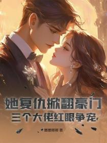 她複仇掀翻豪門，三個大佬紅眼爭寵