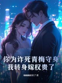 你為詐死青梅守身，我轉身嫁權貴了
