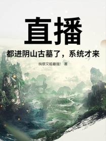 直播：都進陰山古墓了，係統才來？