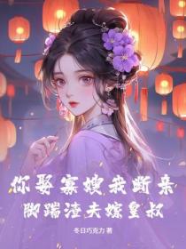 你娶寡嫂我斷親，腳踹渣夫嫁皇叔！