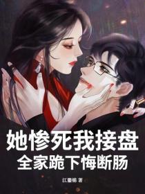 她慘死我接盤，全家跪下悔斷腸
