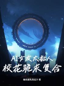 AI女友太黏人：校花跪求複合？