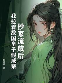 抄家流放後，我拉著敵國皇子假成親