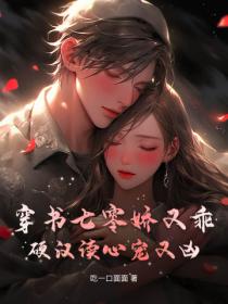 穿書七零嬌又乖，硬漢讀心寵又凶