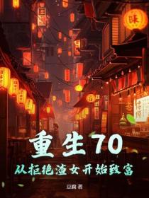 重生70：從拒絕渣女開始致富